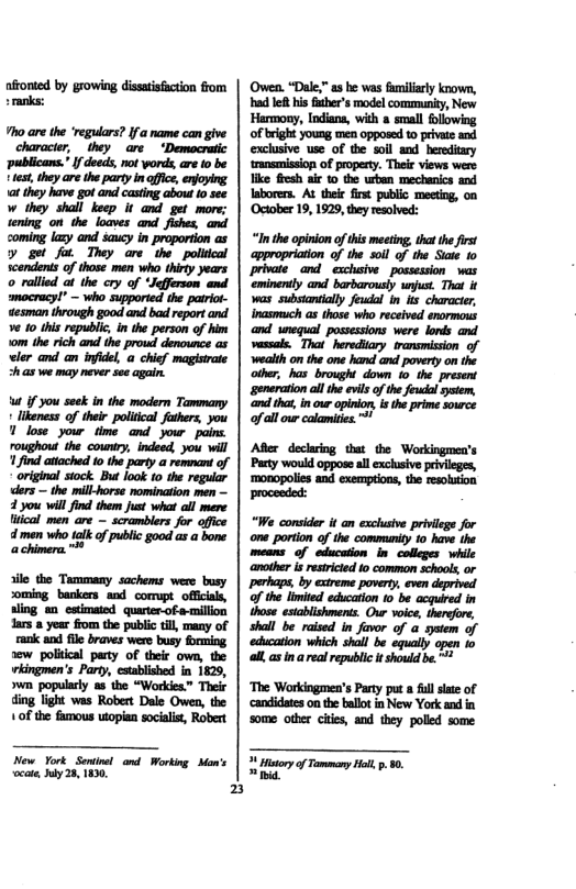 Owen. “Dale,” as be was fmilarly known, bad let hi fher’s model communiy, New Harmony, Indians, with a small fllowing of bright young men opposed to private and exclusive wse of the soil and berediary trnsmissiop of property. Theie views were like fiesh air o the wben mechanics and laborer. At thei firt public mecting, ‘October 19, 1929, they resolved:  “In the opinion of this meeting, tha the firs appropriction o the soil of the Suate 10  wealth on the one hand and povety on the other, has brought down o the present generation althe evil o the feudl system, ‘o that, in our opinon, i the prime source o allour colamites >  ‘The Workingmen’s Party put 8 full slae of ‘candidates on the ballot in New York and in some other citis, and they poled some  3 Mty of Ty ol . 10 [ 